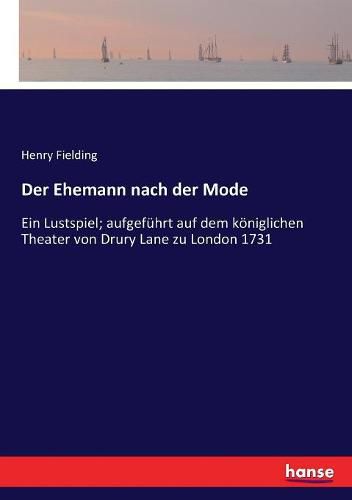 Der Ehemann nach der Mode: Ein Lustspiel; aufgefuhrt auf dem koeniglichen Theater von Drury Lane zu London 1731