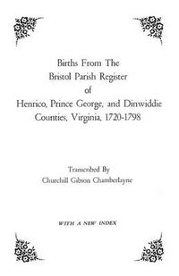 Cover image for Births from the Bristol Parish Register of Henrico, Prince George, and Dinwiddie Counties, Virginia, 1720-1798