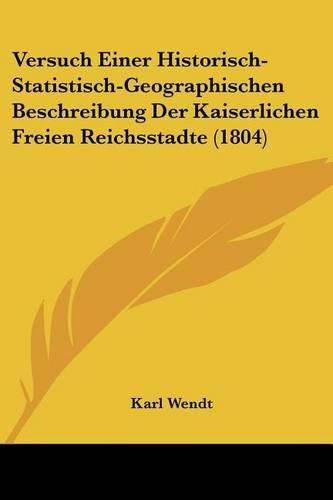 Versuch Einer Historisch-Statistisch-Geographischen Beschreibung Der Kaiserlichen Freien Reichsstadte (1804)