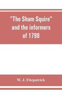 Cover image for The sham squire and the informers of 1798: with jottings about Ireland a century ago