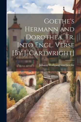 Cover image for Goethe's Hermann and Dorothea, Tr. Into Engl. Verse [By J. Cartwright]