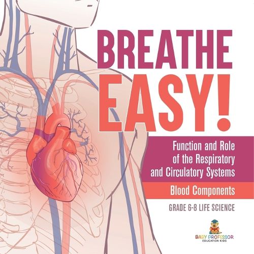 Breathe Easy! Function and Role of the Respiratory and Circulatory Systems Blood Components Grade 6-8 Life Science