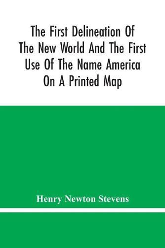 The First Delineation Of The New World And The First Use Of The Name America On A Printed Map; An Analytical Comparison Of Three Maps For Each Of Which Priority Of Representation Has Been Claimed (Two With Name America And One Without) With An Argument Tending