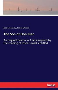 Cover image for The Son of Don Juan: An original drama in 3 acts inspired by the reading of Ibsen's work entitled