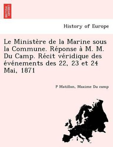 Cover image for Le Ministe Re de La Marine Sous La Commune. Re Ponse A M. M. Du Camp. Re Cit Ve Ridique Des E Ve Nements Des 22, 23 Et 24 Mai, 1871