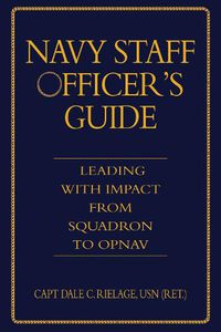 Cover image for The Navy Staff Officer's Guide: Leading with Impact from Squadron to OPNAV