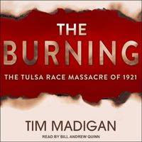 Cover image for The Burning: Massacre, Destruction, and the Tulsa Race Riot of 1921