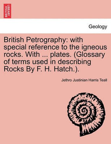 Cover image for British Petrography: with special reference to the igneous rocks. With ... plates. (Glossary of terms used in describing Rocks By F. H. Hatch.).