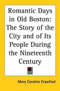 Cover image for Romantic Days in Old Boston: The Story of the City and of Its People During the Nineteenth Century