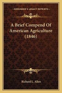 Cover image for A Brief Compend of American Agriculture (1846)