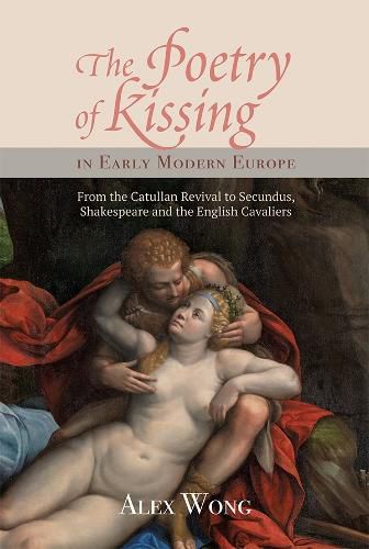 Cover image for The Poetry of Kissing in Early Modern Europe: From the Catullan Revival to Secundus, Shakespeare and the English Cavaliers