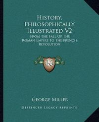 Cover image for History, Philosophically Illustrated V2: From the Fall of the Roman Empire to the French Revolution