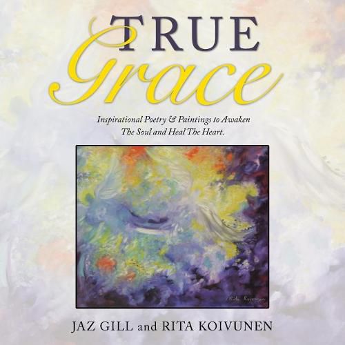 Cover image for True Grace: Inspirational Poetry & Paintings to Awaken The Soul and Heal The Heart