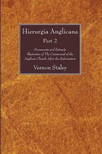 Hierurgia Anglicana, Part 2: Documents and Extracts Illustrative of the Ceremonial of the Anglican Church After the Reformation