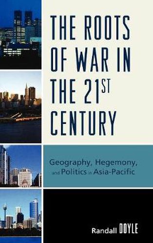 Cover image for The Roots of War in the 21st Century: Geography, Hegemony, and Politics in Asia-Pacific