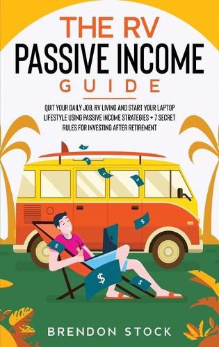 The RV Passive Income Guide 978-1-80268-771-2: Quit Your Daily Job, RV Living and Start Your Laptop Lifestyle using Passive Income Strategies + 7 Secret Rules For Investing After Retirement