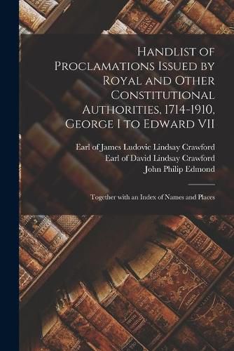Handlist of Proclamations Issued by Royal and Other Constitutional Authorities, 1714-1910, George I to Edward VII [microform]: Together With an Index of Names and Places