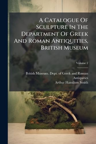 Cover image for A Catalogue Of Sculpture In The Department Of Greek And Roman Antiquities, British Museum