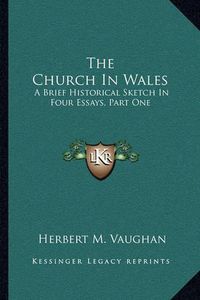 Cover image for The Church in Wales: A Brief Historical Sketch in Four Essays, Part One: The Translators of the Welsh Bible (1910)