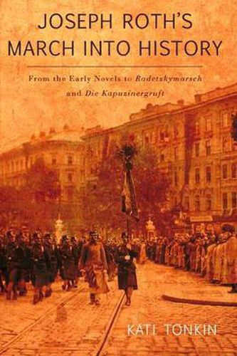 Cover image for Joseph Roth's March into History: From the Early Novels to Radetzkymarsch and Die Kapuzinergruft