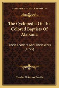 Cover image for The Cyclopedia of the Colored Baptists of Alabama: Their Leaders and Their Work (1895)