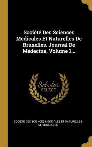 Cover image for Societe Des Sciences Medicales Et Naturelles De Bruxelles. Journal De Medecine, Volume 1...