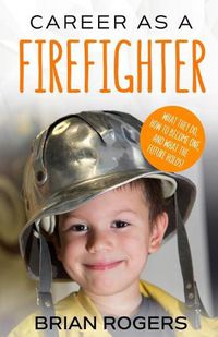 Cover image for Career As A Firefighter: What They Do, How to Become One, and What the Future Holds!