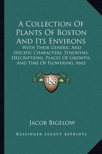 Cover image for A Collection of Plants of Boston and Its Environs: With Their Generic and Specific Characters, Synonyms, Descriptions, Places of Growth, and Time of Flowering, and Occasional Remarks (1814)
