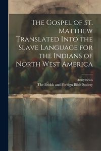 Cover image for The Gospel of st. Matthew Translated Into the Slave Language for the Indians of North West America