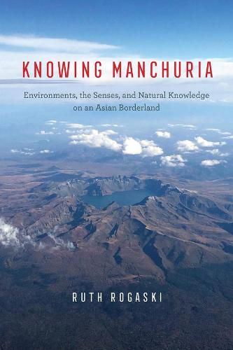 Cover image for Knowing Manchuria: Environments, the Senses, and Natural Knowledge on an Asian Borderland