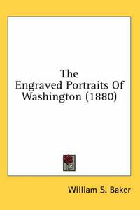 Cover image for The Engraved Portraits of Washington (1880)