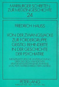 Cover image for Von Der Zwangsjacke Zur Foerdergruppe: Geistig Behinderte in Der Geschichte Der Psychiatrie: Medizinhistorische Untersuchung Ueber Das Sich Wandelnde Krankheitsverstaendnis Anhand Von Psychiatrielehrbuechern AB 1850