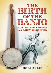 Cover image for The Birth of the Banjo: Joel Walker Sweeney and Early Minstrelsy