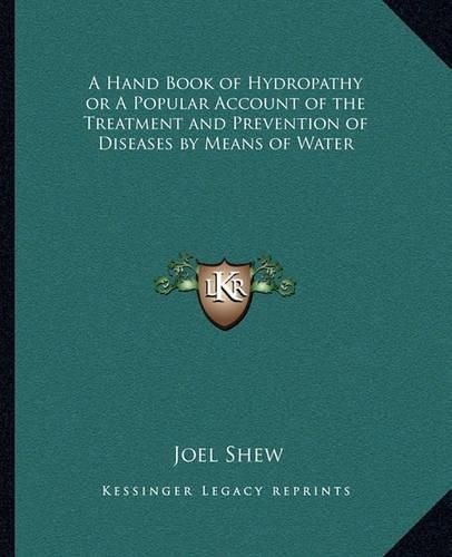 A Hand Book of Hydropathy or a Popular Account of the Treatment and Prevention of Diseases by Means of Water