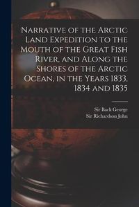 Cover image for Narrative of the Arctic Land Expedition to the Mouth of the Great Fish River, and Along the Shores of the Arctic Ocean, in the Years 1833, 1834 and 1835