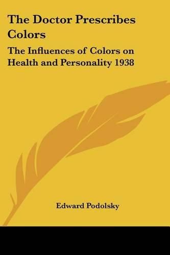 Cover image for The Doctor Prescribes Colors: The Influences of Colors on Health and Personality 1938
