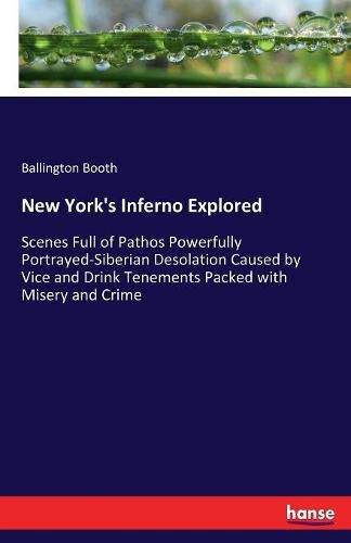 Cover image for New York's Inferno Explored: Scenes Full of Pathos Powerfully Portrayed-Siberian Desolation Caused by Vice and Drink Tenements Packed with Misery and Crime