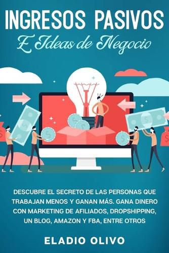 Ingresos pasivos e ideas de negocio: Descubre el secreto de las personas que trabajan menos y ganan mas. Gana dinero con marketing de afiliados, dropshipping, un blog, Amazon y FBA, entre otros