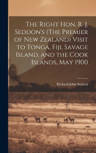 Cover image for The Right Hon. R. J. Seddon's (The Premier of New Zealand) Visit to Tonga, Fiji, Savage Island, and the Cook Islands, May 1900