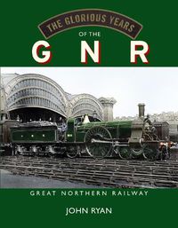 Cover image for The Glorious Years of the GNR Great Northern Railway