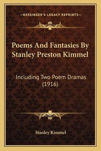 Cover image for Poems and Fantasies by Stanley Preston Kimmel: Including Two Poem Dramas (1916)