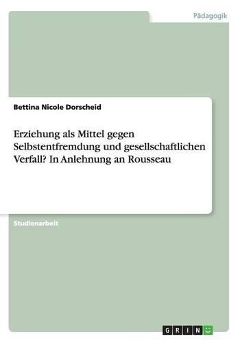 Cover image for Erziehung ALS Mittel Gegen Selbstentfremdung Und Gesellschaftlichen Verfall? in Anlehnung an Rousseau