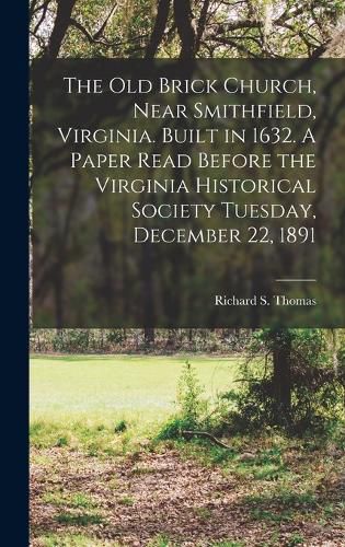 Cover image for The Old Brick Church, Near Smithfield, Virginia. Built in 1632. A Paper Read Before the Virginia Historical Society Tuesday, December 22, 1891