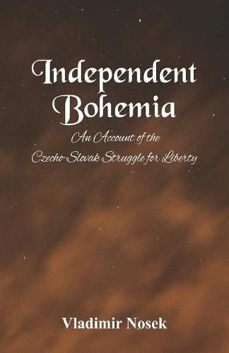 Cover image for Independent Bohemia: An Account Of The Czecho-Slovak Struggle For Liberty