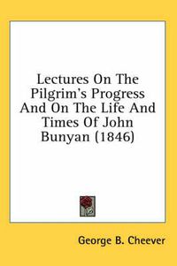 Cover image for Lectures on the Pilgrim's Progress and on the Life and Times of John Bunyan (1846)