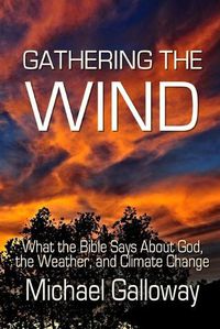 Cover image for Gathering the Wind: What the Bible Says About God, the Weather, and Climate Change