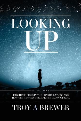 Cover image for Looking Up: Prophetic signs in the constellations and how the heavens declare the glory of God.