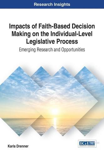 Cover image for Impacts of Faith-Based Decision Making on the Individual-Level Legislative Process: Emerging Research and Opportunities
