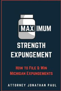 Cover image for Maximum Strength Expungement: How to File and Win Michigan Expungements