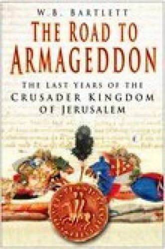 The Road to Armageddon: The Last Years of the Crusader Kingdom of Jerusalem